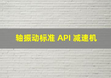 轴振动标准 API 减速机